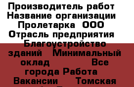 Производитель работ › Название организации ­ Пролетарка, ООО › Отрасль предприятия ­ Благоустройство зданий › Минимальный оклад ­ 50 000 - Все города Работа » Вакансии   . Томская обл.,Томск г.